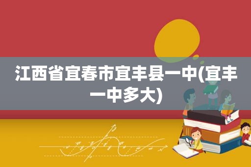 江西省宜春市宜丰县一中(宜丰一中多大)