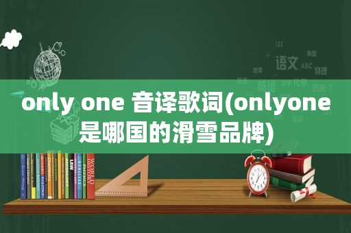 only one 音译歌词(onlyone是哪国的滑雪品牌)