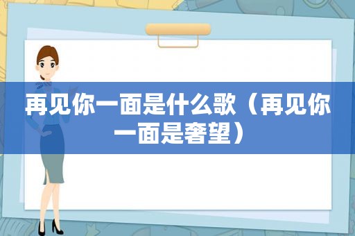 再见你一面是什么歌（再见你一面是奢望）