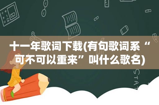 十一年歌词下载(有句歌词系“可不可以重来”叫什么歌名)