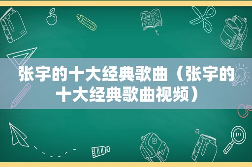 张宇的十大经典歌曲（张宇的十大经典歌曲视频）