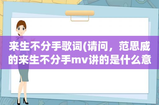 来生不分手歌词(请问，范思威的来生不分手mv讲的是什么意思啊)