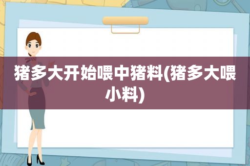 猪多大开始喂中猪料(猪多大喂小料)