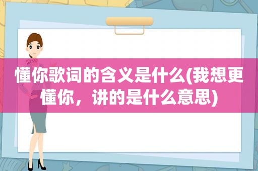 懂你歌词的含义是什么(我想更懂你，讲的是什么意思)