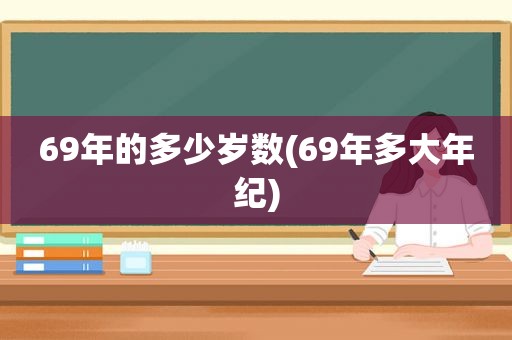 69年的多少岁数(69年多大年纪)