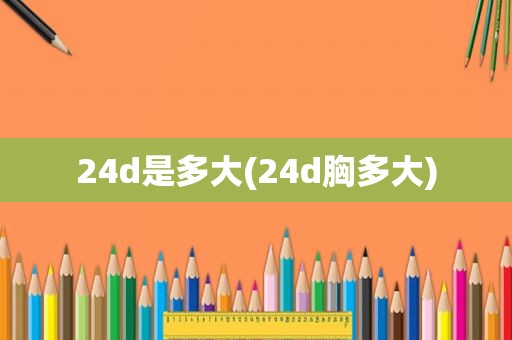 24d是多大(24d胸多大)