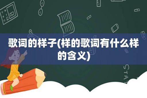 歌词的样子(样的歌词有什么样的含义)