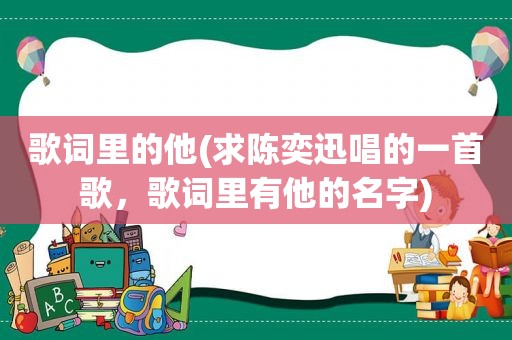 歌词里的他(求陈奕迅唱的一首歌，歌词里有他的名字)