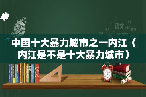 中国十大暴力城市之一内江（内江是不是十大暴力城市）