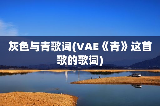 灰色与青歌词(VAE《青》这首歌的歌词)