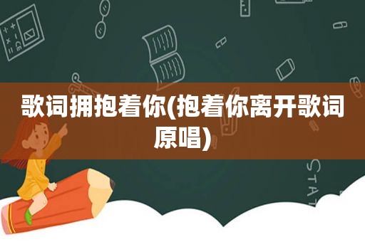 歌词拥抱着你(抱着你离开歌词原唱)