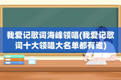 我爱记歌词海峰领唱(我爱记歌词十大领唱大名单都有谁)