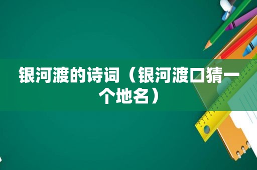 银河渡的诗词（银河渡口猜一个地名）