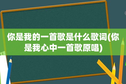 你是我的一首歌是什么歌词(你是我心中一首歌原唱)