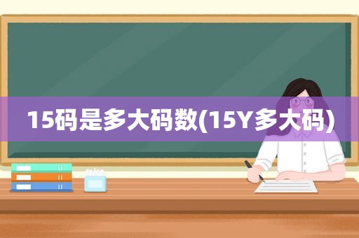 15码是多大码数(15Y多大码)