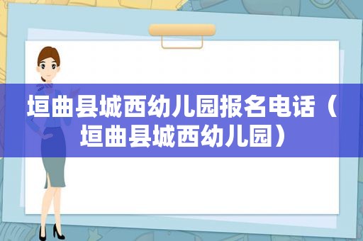 垣曲县城西幼儿园报名电话（垣曲县城西幼儿园）