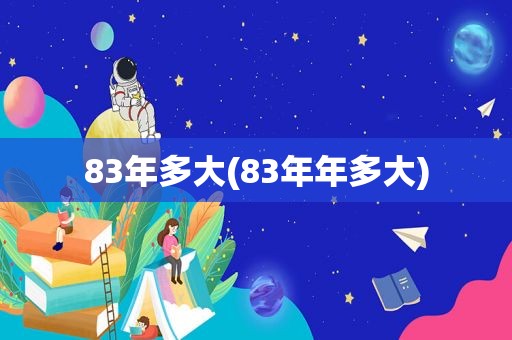 83年多大(83年年多大)