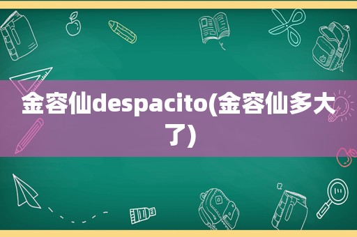 金容仙despacito(金容仙多大了)