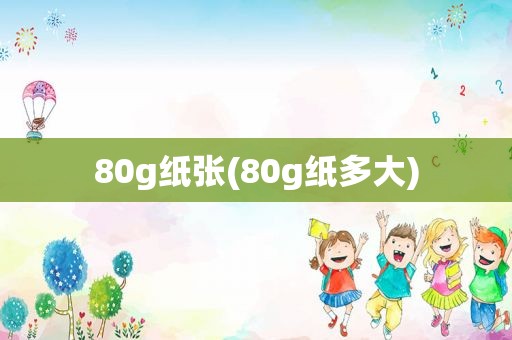 80g纸张(80g纸多大)