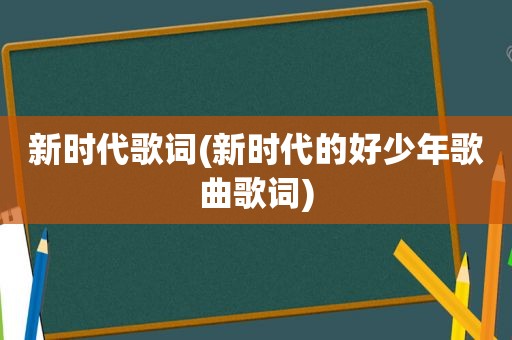 新时代歌词(新时代的好少年歌曲歌词)