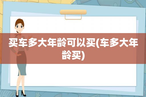 买车多大年龄可以买(车多大年龄买)