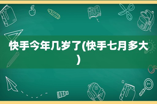 快手今年几岁了(快手七月多大)