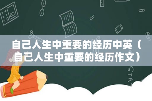 自己人生中重要的经历中英（自己人生中重要的经历作文）