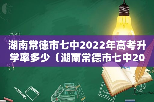 湖南常德市七中2022年高考升学率多少（湖南常德市七中2022年高考升学率怎么样）