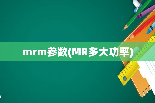 mrm参数(MR多大功率)