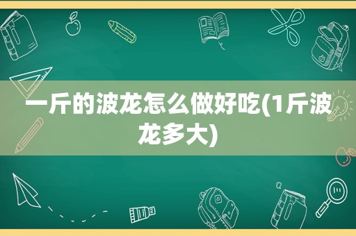 一斤的波龙怎么做好吃(1斤波龙多大)