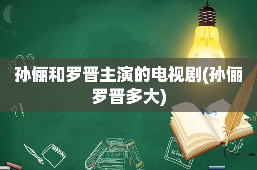 孙俪和罗晋主演的电视剧(孙俪罗晋多大)