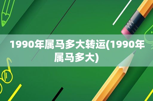 1990年属马多大转运(1990年属马多大)