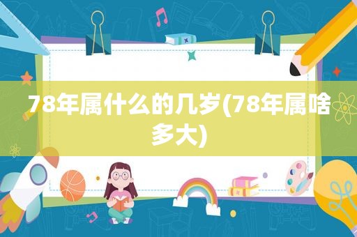 78年属什么的几岁(78年属啥多大)