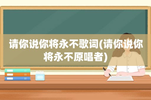 请你说你将永不歌词(请你说你将永不原唱者)