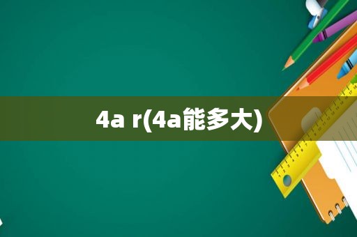 4a r(4a能多大)