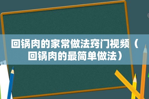 回锅肉的家常做法窍门视频（回锅肉的最简单做法）