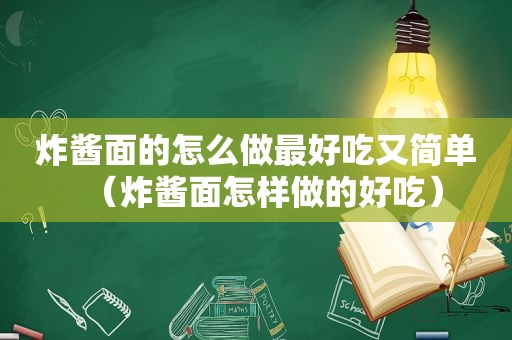 炸酱面的怎么做最好吃又简单（炸酱面怎样做的好吃）