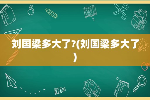 刘国梁多大了?(刘国梁多大了)