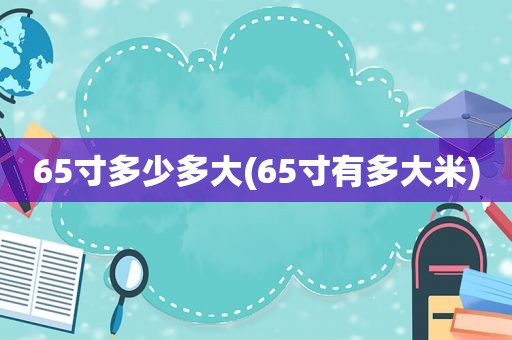 65寸多少多大(65寸有多大米)