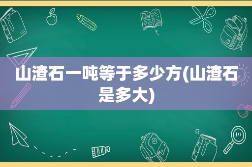 山渣石一吨等于多少方(山渣石是多大)