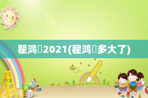 翟鸿燊2021(翟鸿燊多大了)