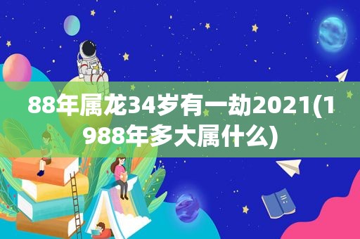 88年属龙34岁有一劫2021(1988年多大属什么)