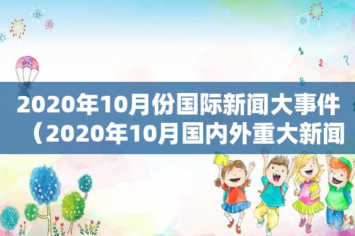 2020年10月份国际新闻大事件（2020年10月国内外重大新闻事件）