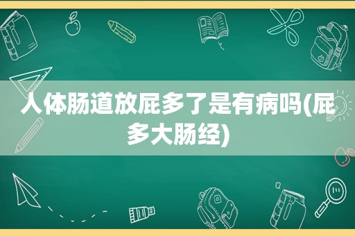 人体肠道放屁多了是有病吗(屁多大肠经)