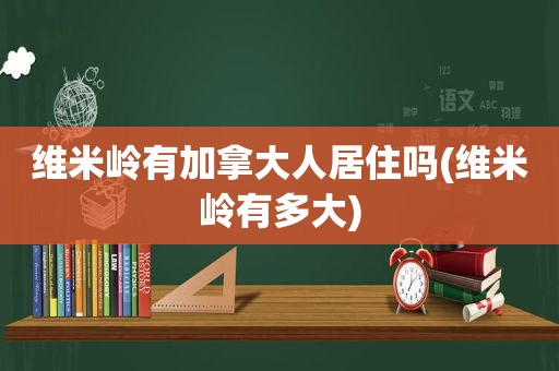 维米岭有加拿大人居住吗(维米岭有多大)