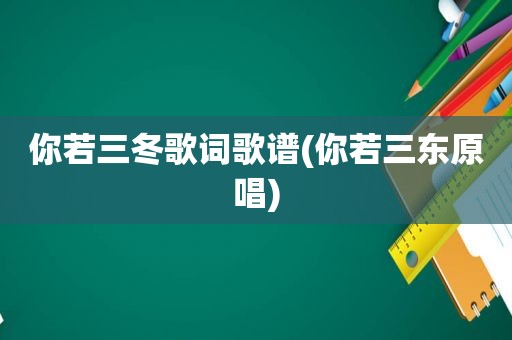 你若三冬歌词歌谱(你若三东原唱)