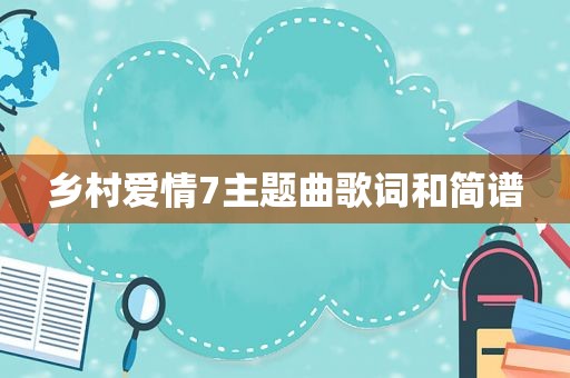 乡村爱情7主题曲歌词和简谱