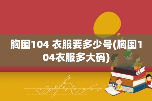 胸围104 衣服要多少号(胸围104衣服多大码)