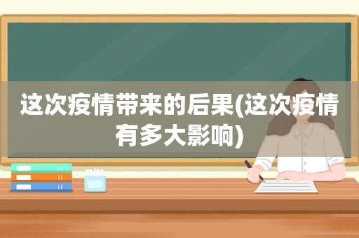 这次疫情带来的后果(这次疫情有多大影响)