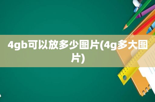 4gb可以放多少图片(4g多大图片)